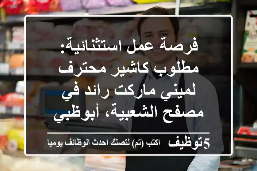 فرصة عمل استثنائية: مطلوب كاشير محترف لميني ماركت رائد في مصفح الشعبية، أبوظبي