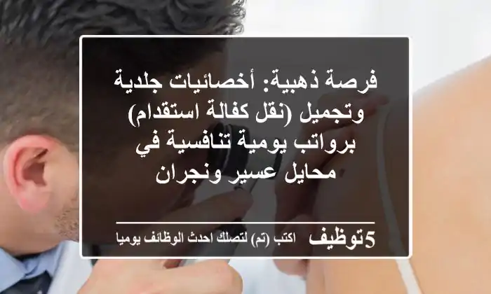 فرصة ذهبية: أخصائيات جلدية وتجميل (نقل كفالة/استقدام) برواتب يومية تنافسية في محايل عسير ونجران