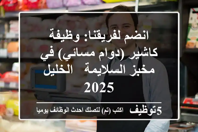 انضم لفريقنا: وظيفة كاشير (دوام مسائي) في مخبز السلايمة - الخليل 2025