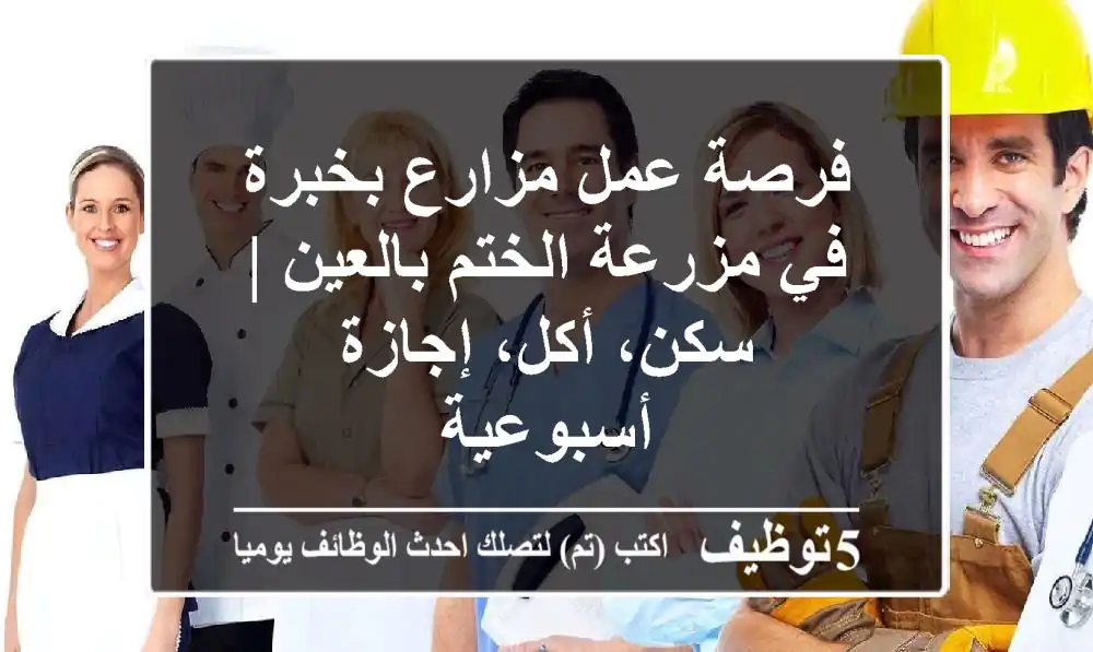 فرصة عمل مزارع بخبرة في مزرعة الختم بالعين | سكن، أكل، إجازة أسبوعية