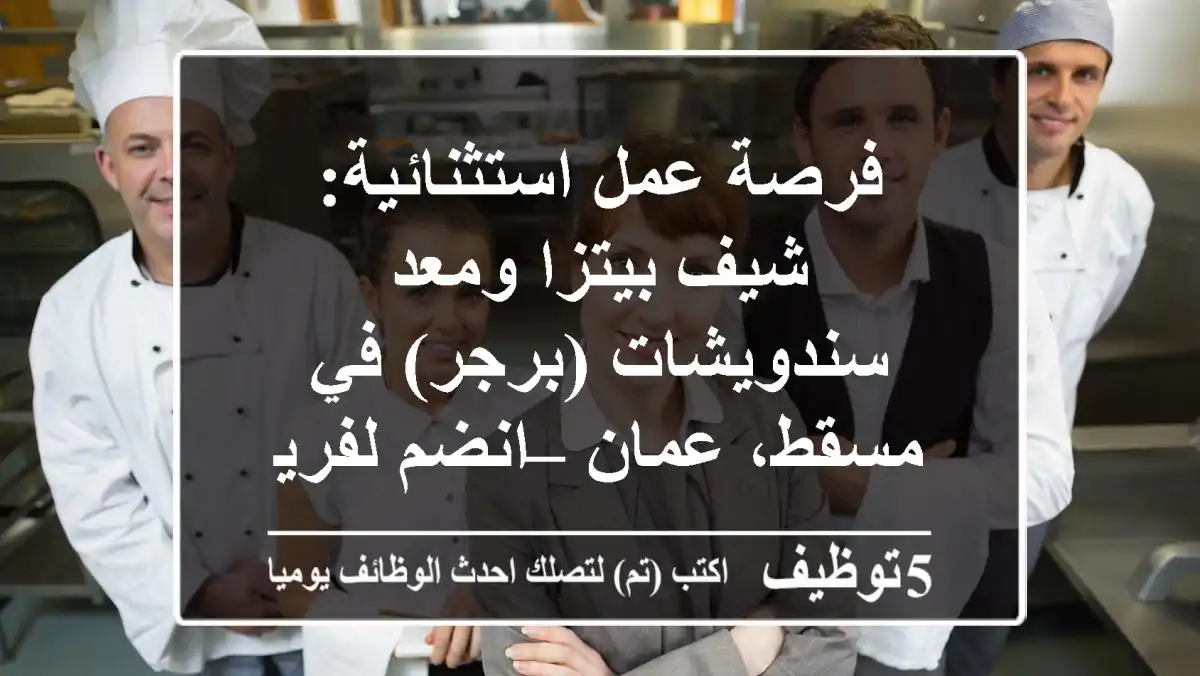 فرصة عمل استثنائية: شيف بيتزا ومعد سندويشات (برجر) في مسقط، عمان – انضم لفريق ضيافة مرموق!