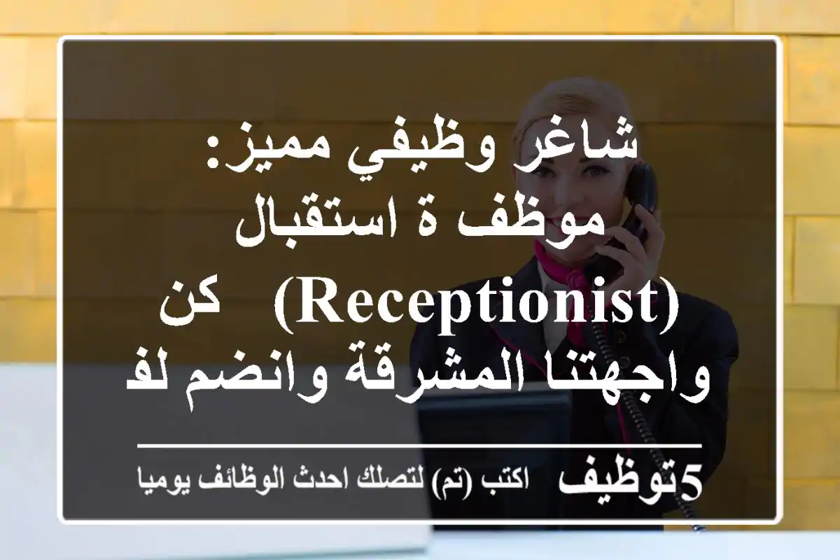 شاغر وظيفي مميز: موظف/ة استقبال (Receptionist) - كن واجهتنا المشرقة وانضم لفريقنا اليوم!