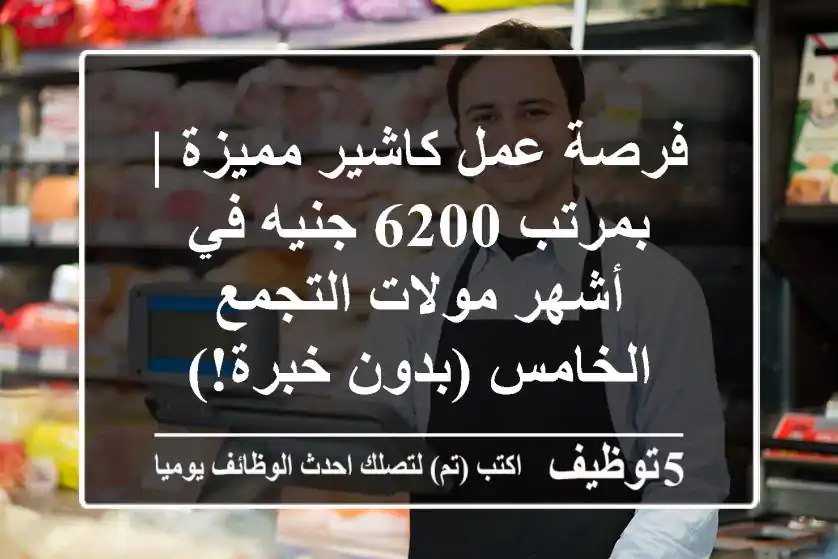 فرصة عمل كاشير مميزة | بمرتب 6200 جنيه في أشهر مولات التجمع الخامس (بدون خبرة!)