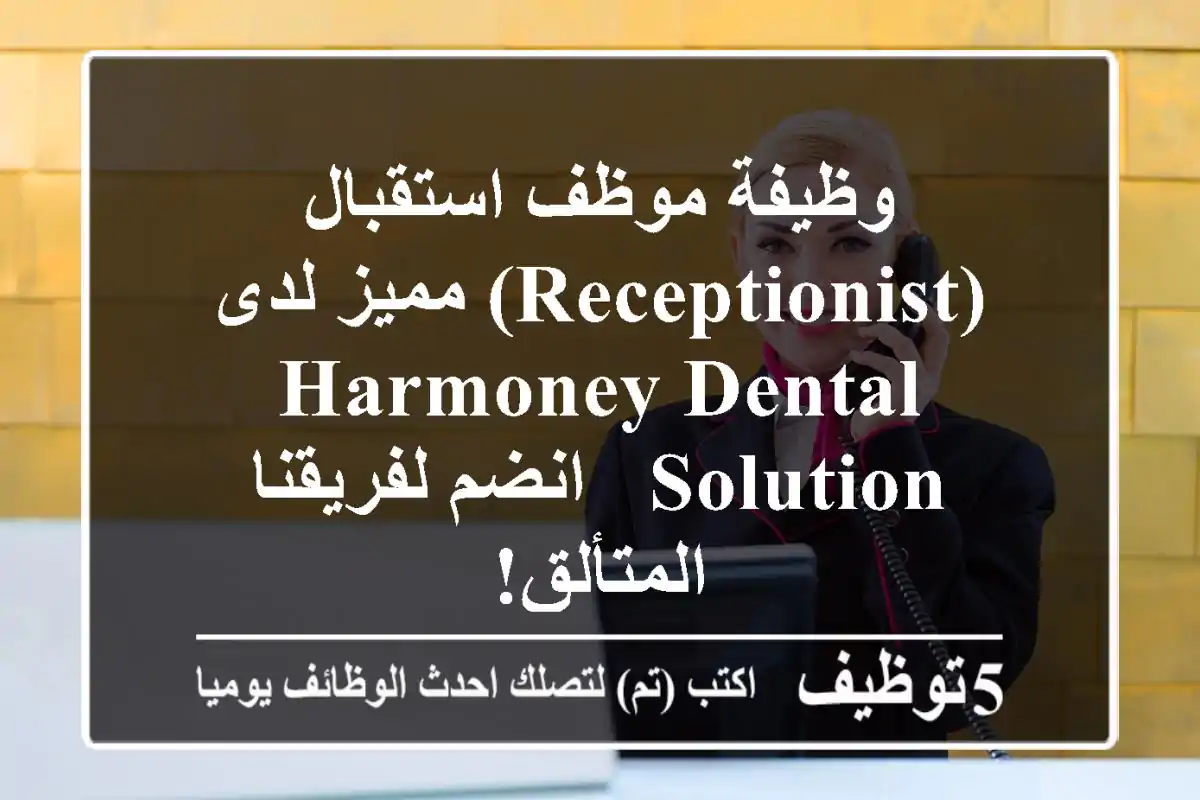 وظيفة موظف استقبال (Receptionist) مميز لدى Harmoney Dental Solution - انضم لفريقنا المتألق!