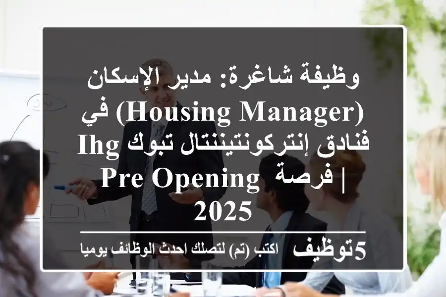 وظيفة شاغرة: مدير الإسكان (Housing Manager) في فنادق إنتركونتيننتال تبوك IHG | فرصة Pre-Opening 2025