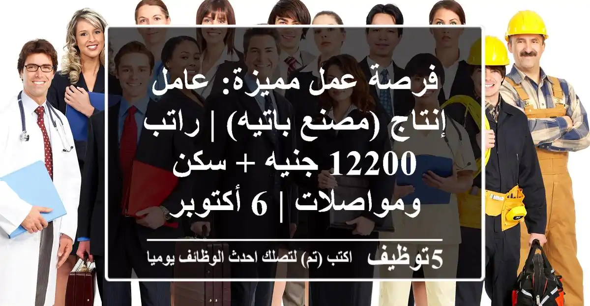 فرصة عمل مميزة: عامل إنتاج (مصنع باتيه) | راتب 12200 جنيه + سكن ومواصلات | 6 أكتوبر