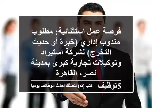 فرصة عمل استثنائية: مطلوب مندوب إداري (خبرة أو حديث التخرج) لشركة استيراد وتوكيلات تجارية كبرى بمدينة نصر، القاهرة
