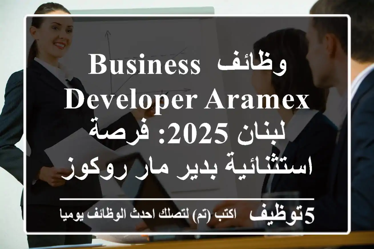 وظائف Business Developer Aramex لبنان 2025: فرصة استثنائية بدير مار روكوز