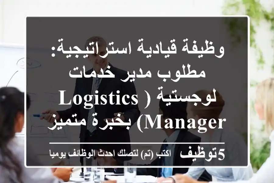 وظيفة قيادية استراتيجية: مطلوب مدير خدمات لوجستية (Logistics Manager) بخبرة متميزة