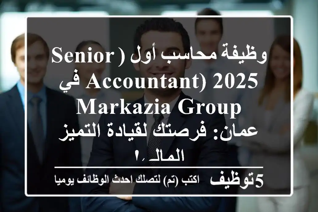 وظيفة محاسب أول (Senior Accountant) 2025 في Markazia Group عمان: فرصتك لقيادة التميز المالي!