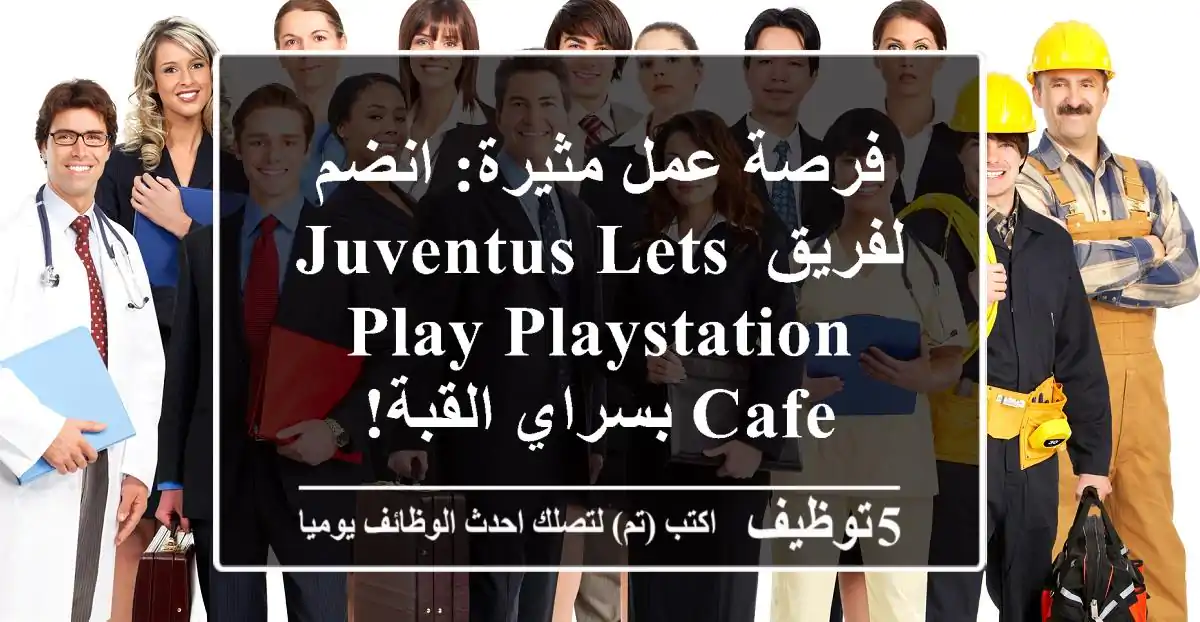فرصة عمل مثيرة: انضم لفريق Juventus Lets Play PlayStation Cafe بسراي القبة!