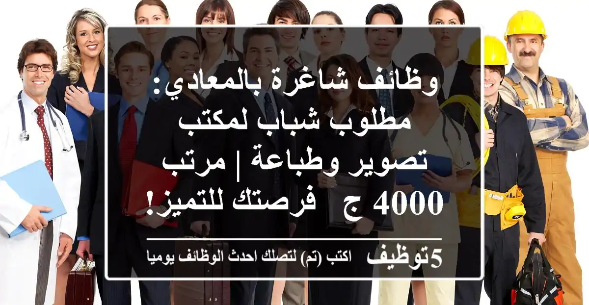 وظائف شاغرة بالمعادي: مطلوب شباب لمكتب تصوير وطباعة | مرتب 4000 ج - فرصتك للتميز!