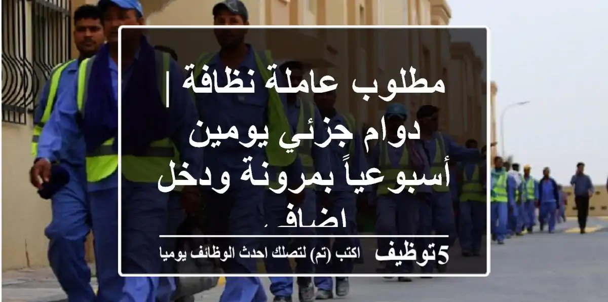 مطلوب عاملة نظافة | دوام جزئي يومين أسبوعياً بمرونة ودخل إضافي