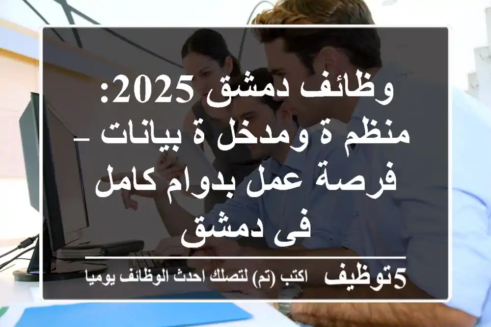وظائف دمشق 2025: منظم/ة ومدخل/ة بيانات – فرصة عمل بدوام كامل في دمشق