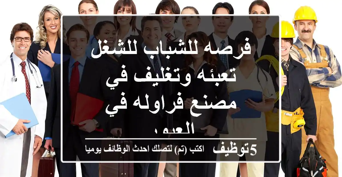 فرصه للشباب للشغل تعبئه وتغليف في مصنع فراوله في العبور