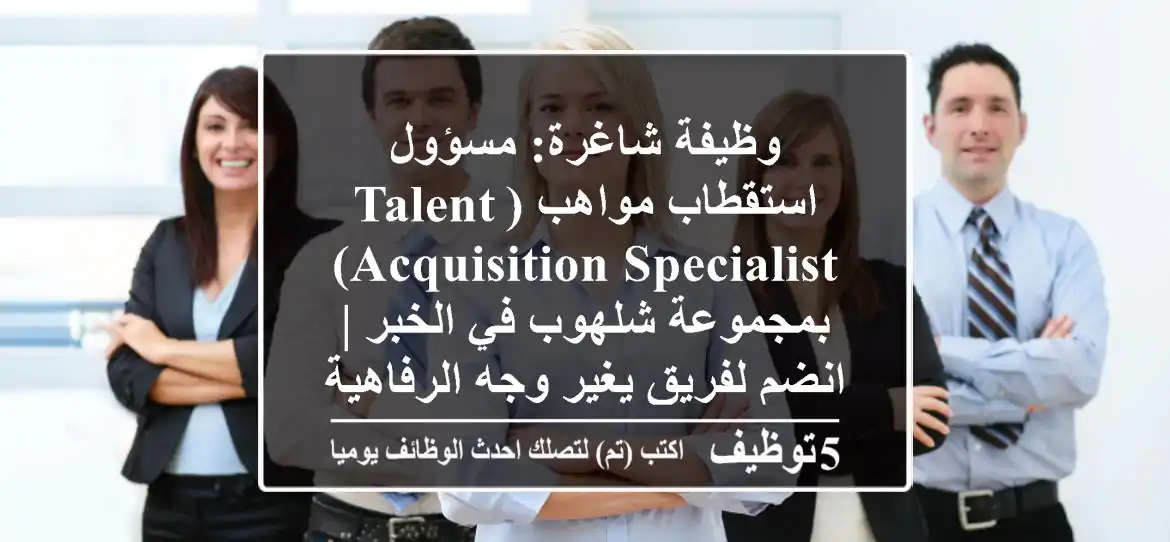 وظيفة شاغرة: مسؤول استقطاب مواهب (Talent Acquisition Specialist) بمجموعة شلهوب في الخبر | انضم لفريق يغير وجه الرفاهية!