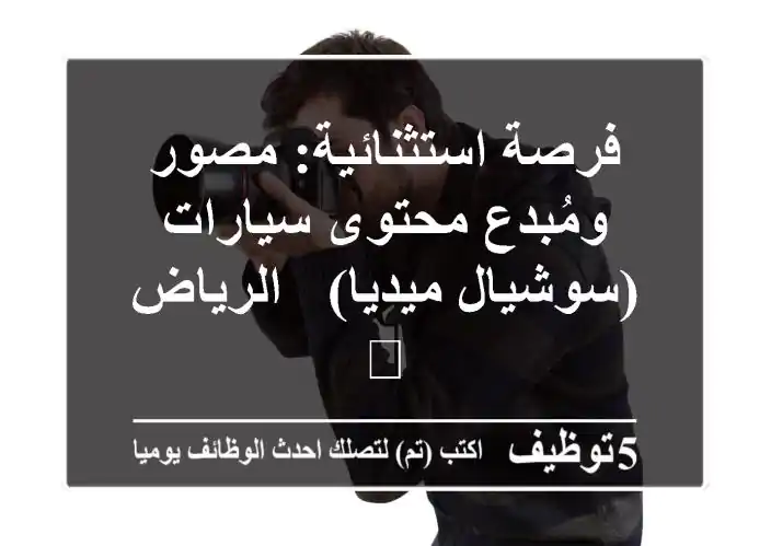 فرصة استثنائية: مصور ومُبدع محتوى سيارات (سوشيال ميديا) - الرياض 🚀