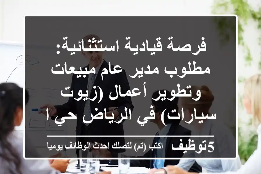 فرصة قيادية استثنائية: مطلوب مدير عام مبيعات وتطوير أعمال (زيوت سيارات) في الرياض حي العليا