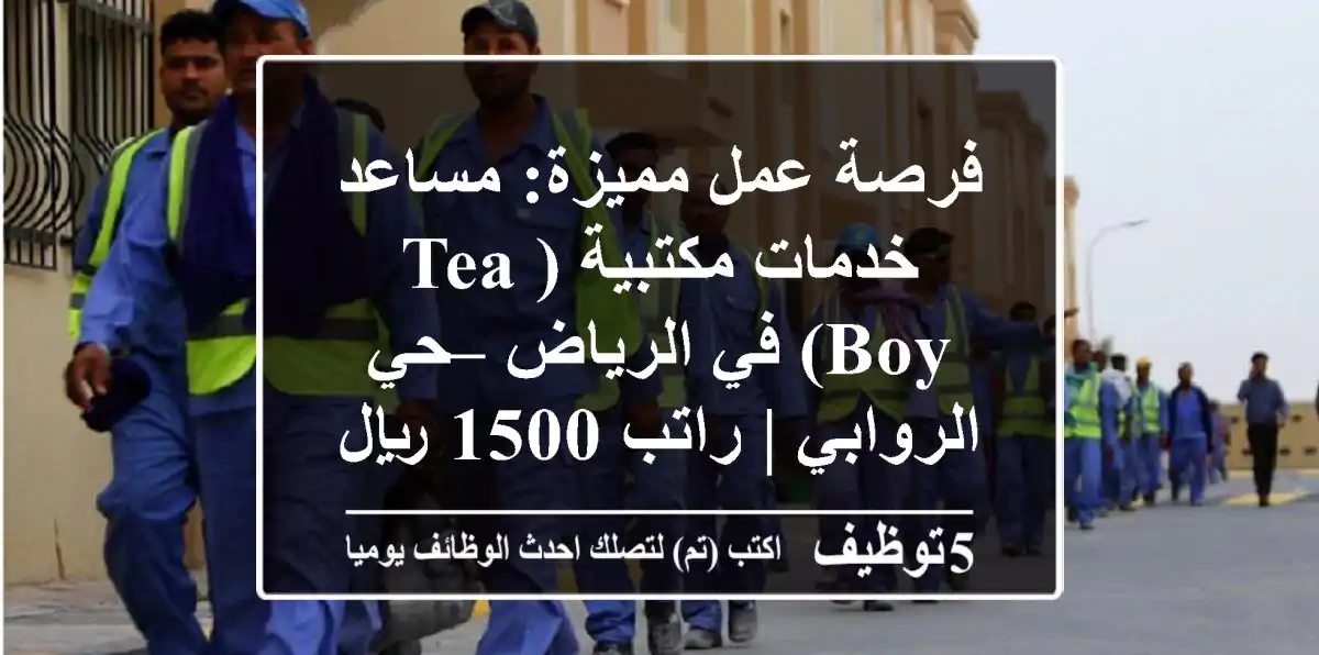 فرصة عمل مميزة: مساعد خدمات مكتبية (Tea Boy) في الرياض – حي الروابي | راتب 1500 ريال