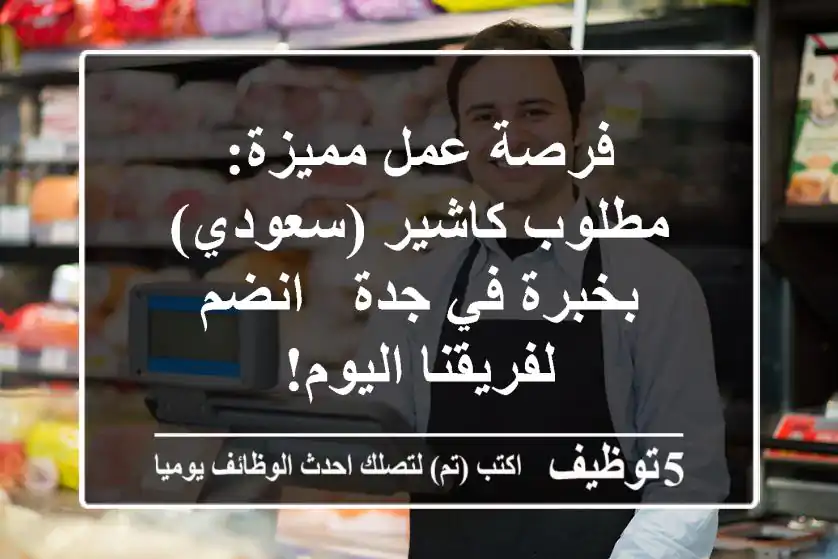 فرصة عمل مميزة: مطلوب كاشير (سعودي) بخبرة في جدة - انضم لفريقنا اليوم!