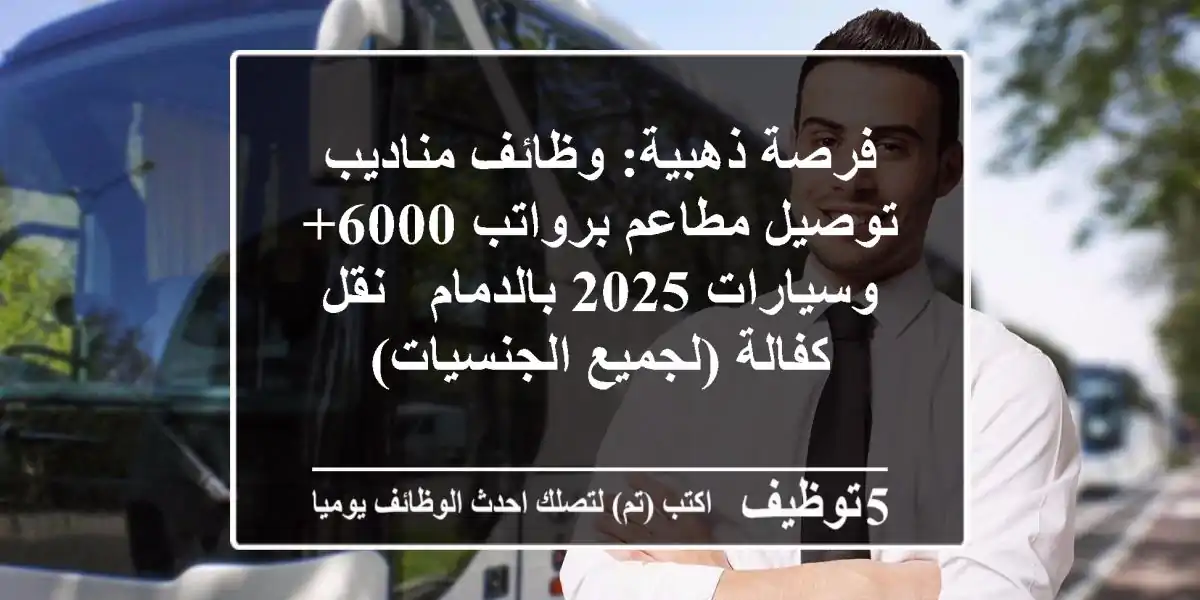 فرصة ذهبية: وظائف مناديب توصيل مطاعم برواتب 6000+ وسيارات 2025 بالدمام - نقل كفالة (لجميع الجنسيات)
