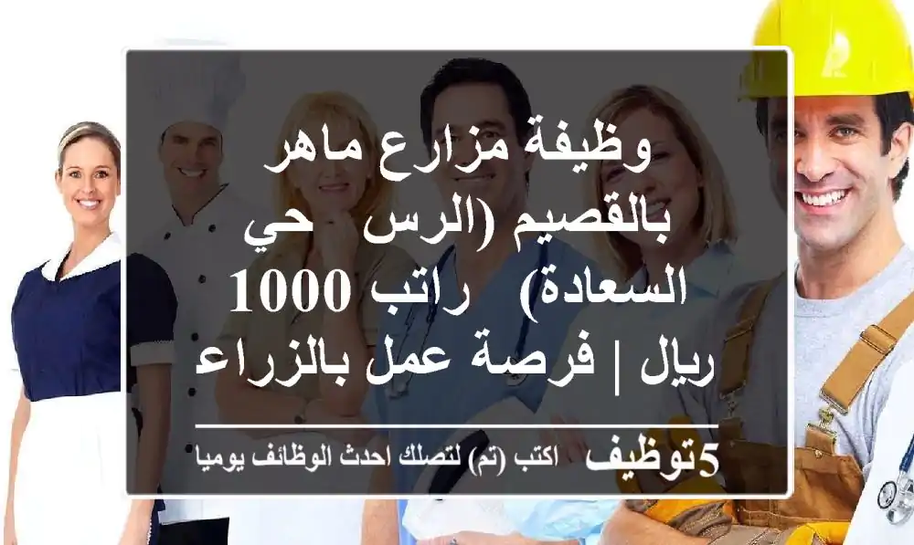 وظيفة مزارع ماهر بالقصيم (الرس - حي السعادة) - راتب 1000 ريال | فرصة عمل بالزراعة