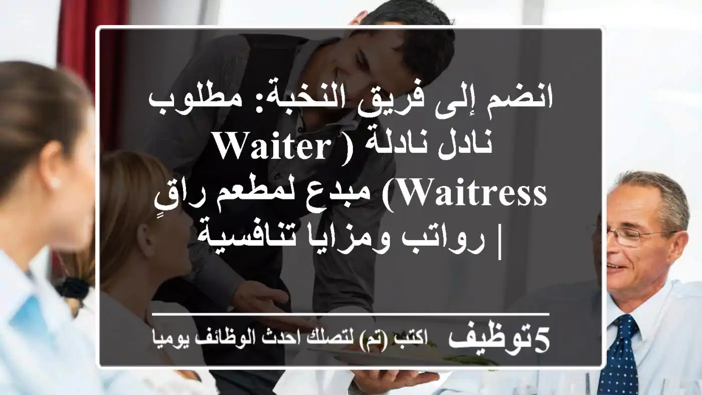 انضم إلى فريق النخبة: مطلوب نادل/نادلة (Waiter/Waitress) مبدع لمطعم راقٍ | رواتب ومزايا تنافسية