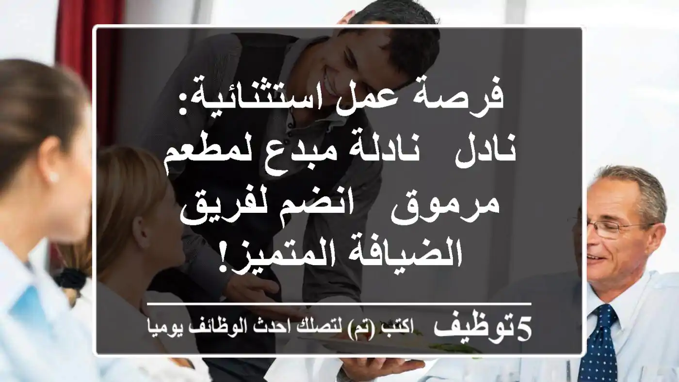 فرصة عمل استثنائية: نادل / نادلة مبدع لمطعم مرموق - انضم لفريق الضيافة المتميز!