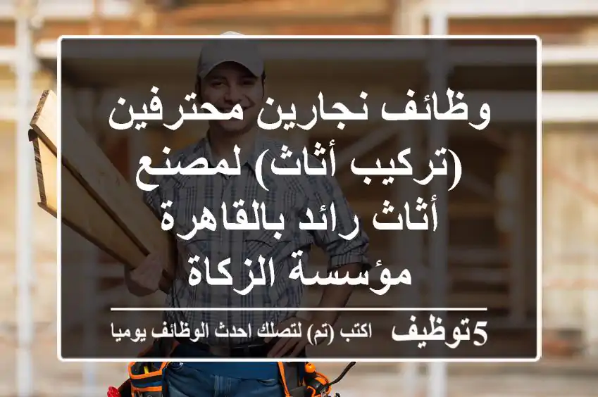 وظائف نجارين محترفين (تركيب أثاث) لمصنع أثاث رائد بالقاهرة - مؤسسة الزكاة