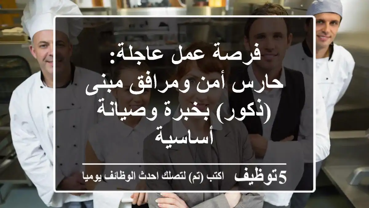 فرصة عمل عاجلة: حارس أمن ومرافق مبنى (ذكور) بخبرة وصيانة أساسية