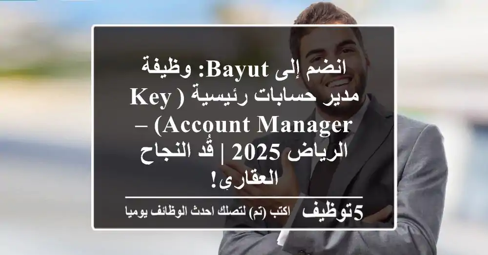 انضم إلى Bayut: وظيفة مدير حسابات رئيسية (Key Account Manager) – الرياض 2025 | قُد النجاح العقاري!