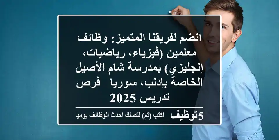 انضم لفريقنا المتميز: وظائف معلمين (فيزياء، رياضيات، إنجليزي) بمدرسة شام الأصيل الخاصة بإدلب، سوريا - فرص تدريس 2025