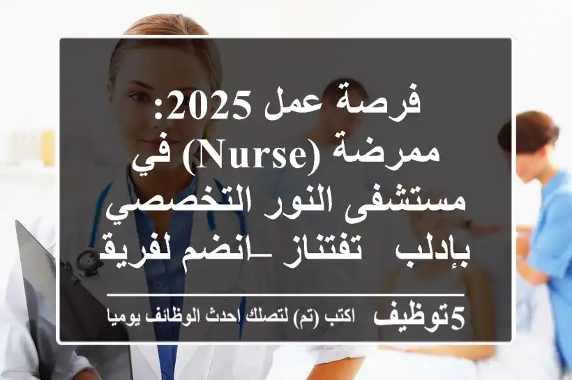 فرصة عمل 2025: ممرضة (Nurse) في مستشفى النور التخصصي بإدلب - تفتناز – انضم لفريقنا الطبي الرائد!