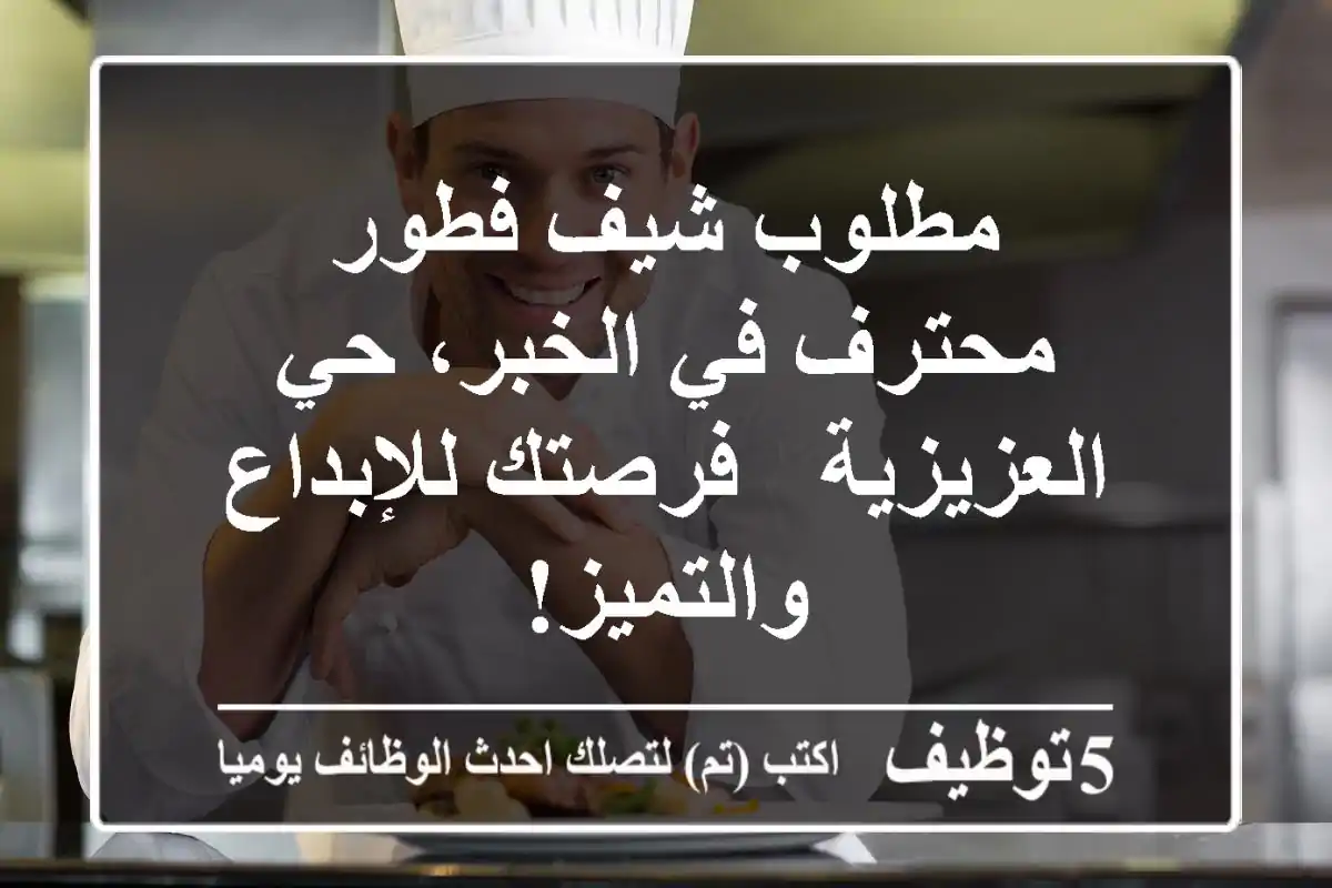 مطلوب شيف فطور محترف في الخبر، حي العزيزية - فرصتك للإبداع والتميز!