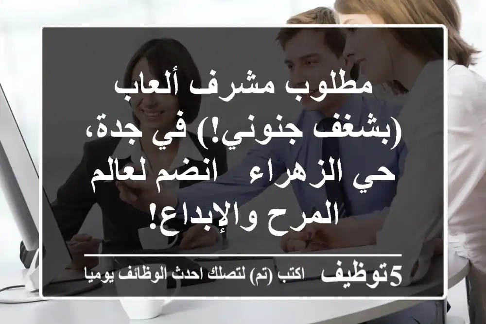 مطلوب مشرف ألعاب (بشغف جنوني!) في جدة، حي الزهراء - انضم لعالم المرح والإبداع!