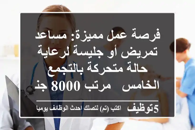 فرصة عمل مميزة: مساعد تمريض أو جليسة لرعاية حالة متحركة بالتجمع الخامس - مرتب 8000 جنيه