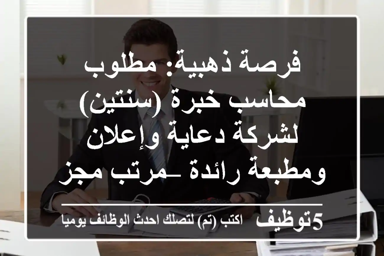فرصة ذهبية: مطلوب محاسب خبرة (سنتين) لشركة دعاية وإعلان ومطبعة رائدة – مرتب مجزي!
