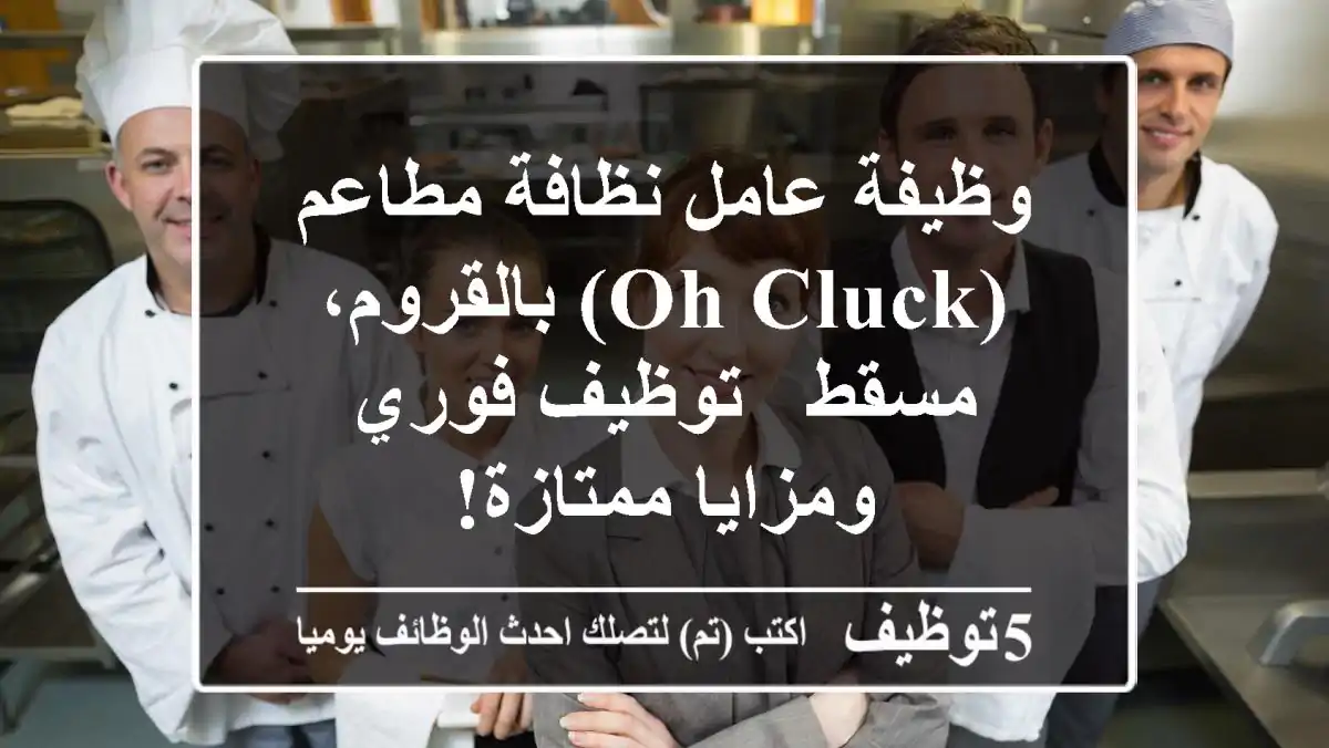 وظيفة عامل نظافة مطاعم (Oh Cluck) بالقروم، مسقط - توظيف فوري ومزايا ممتازة!