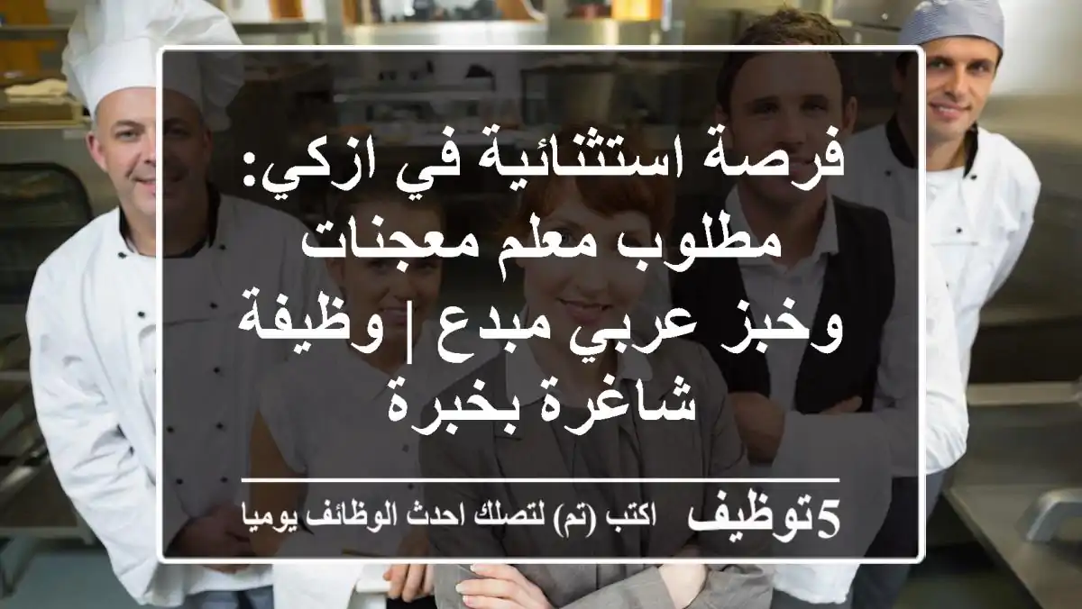 فرصة استثنائية في ازكي: مطلوب معلم معجنات وخبز عربي مبدع | وظيفة شاغرة بخبرة