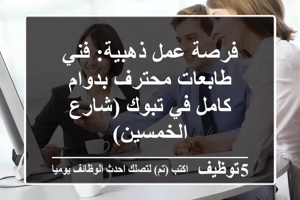 فرصة عمل ذهبية: فني طابعات محترف بدوام كامل في تبوك (شارع الخمسين)