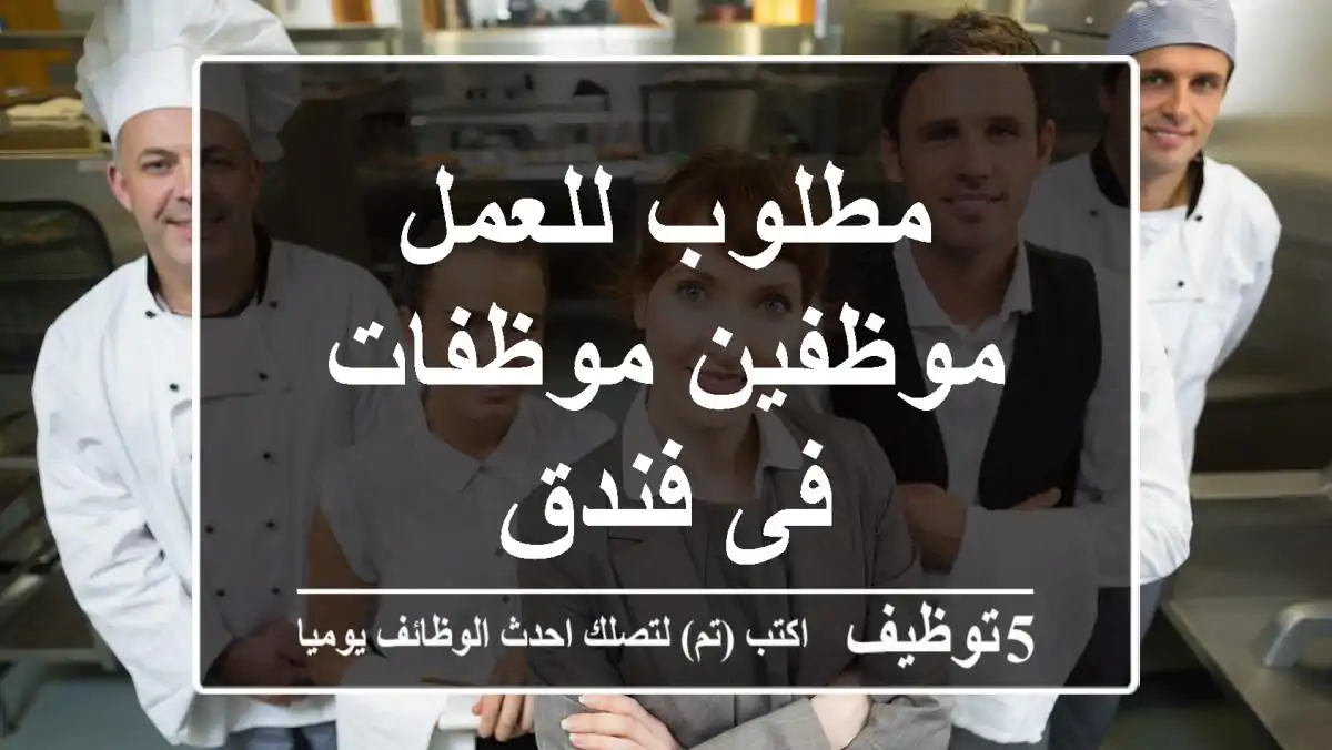 مطلوب للعمل موظفين موظفات فى فندق