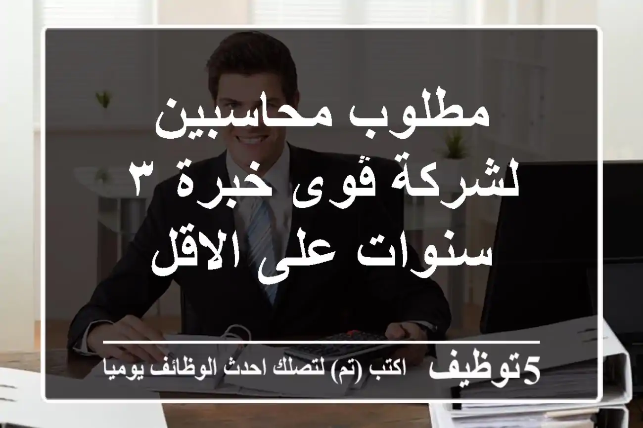 مطلوب محاسبين لشركة ڤوى خبرة ٣ سنوات على الاقل