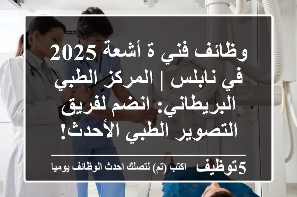 وظائف فني/ة أشعة 2025 في نابلس | المركز الطبي البريطاني: انضم لفريق التصوير الطبي الأحدث!