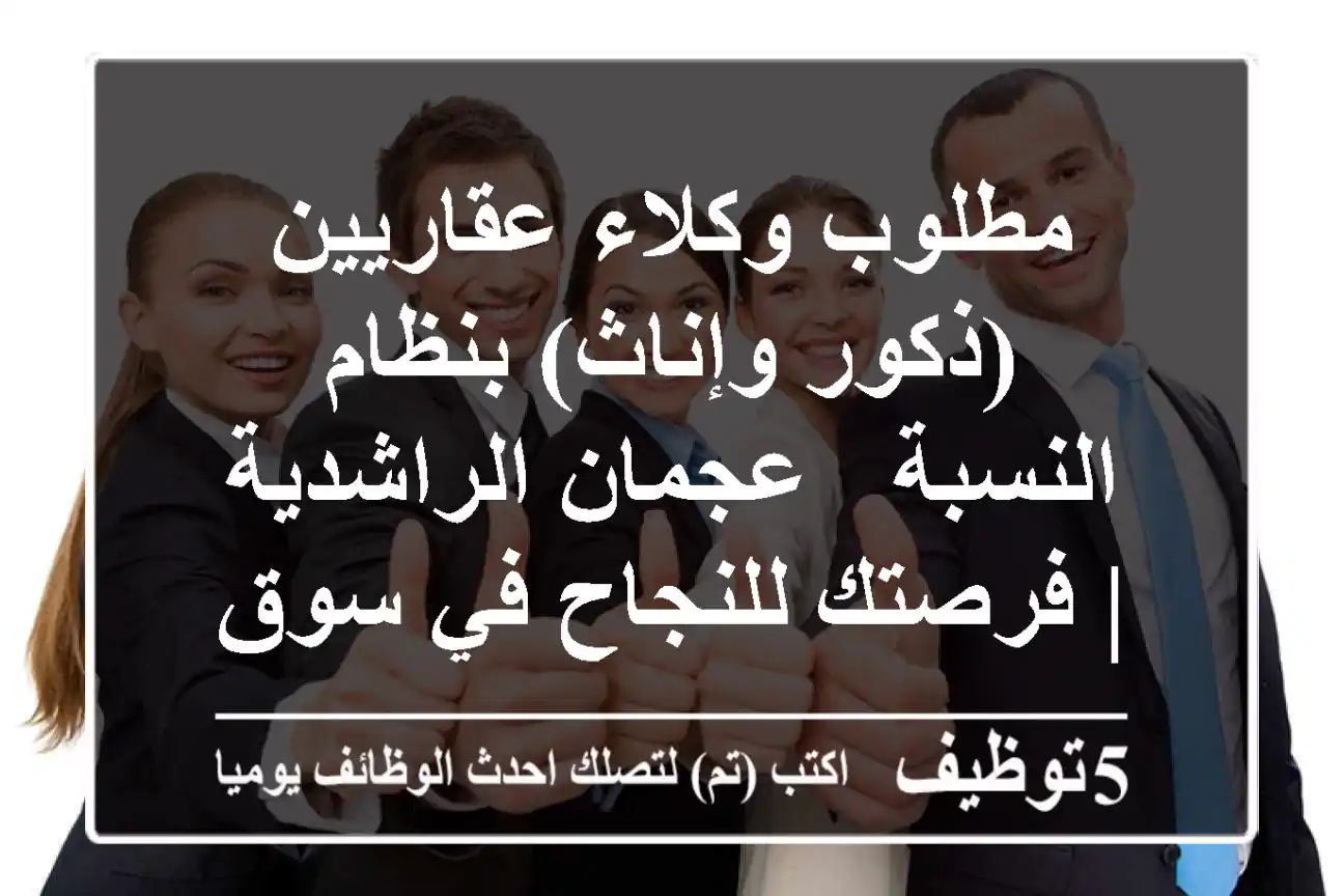 مطلوب وكلاء عقاريين (ذكور وإناث) بنظام النسبة - عجمان الراشدية | فرصتك للنجاح في سوق العقارات!