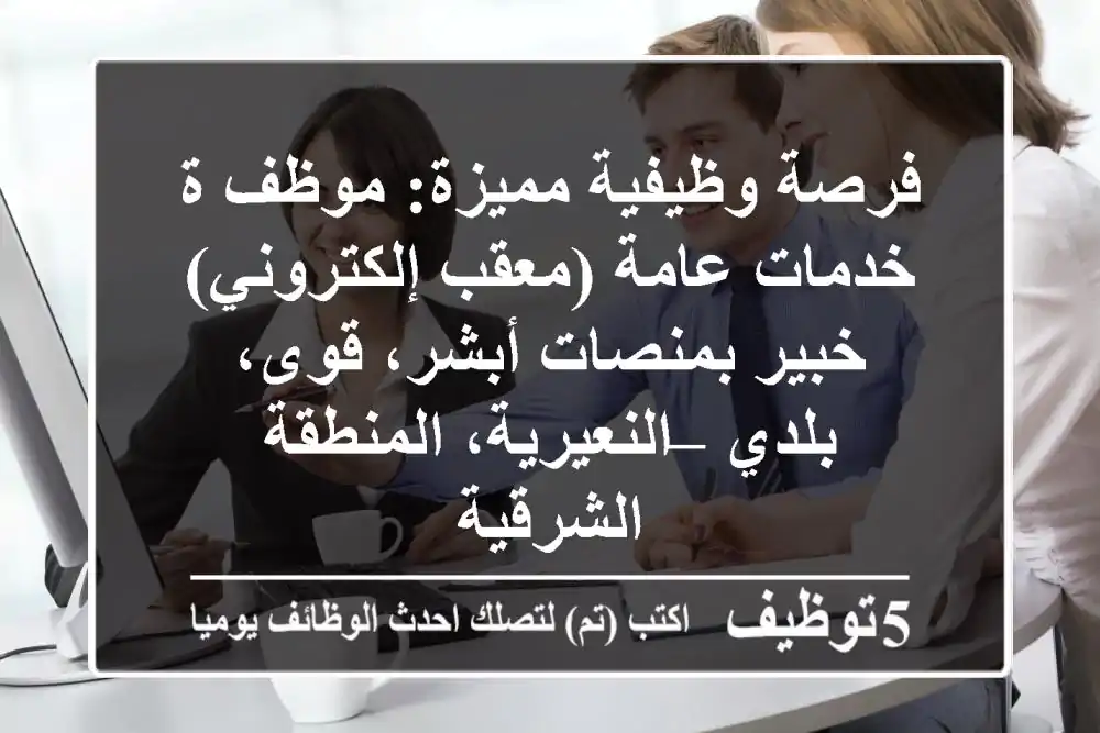 فرصة وظيفية مميزة: موظف/ة خدمات عامة (معقب إلكتروني) خبير بمنصات أبشر، قوى، بلدي – النعيرية، المنطقة الشرقية