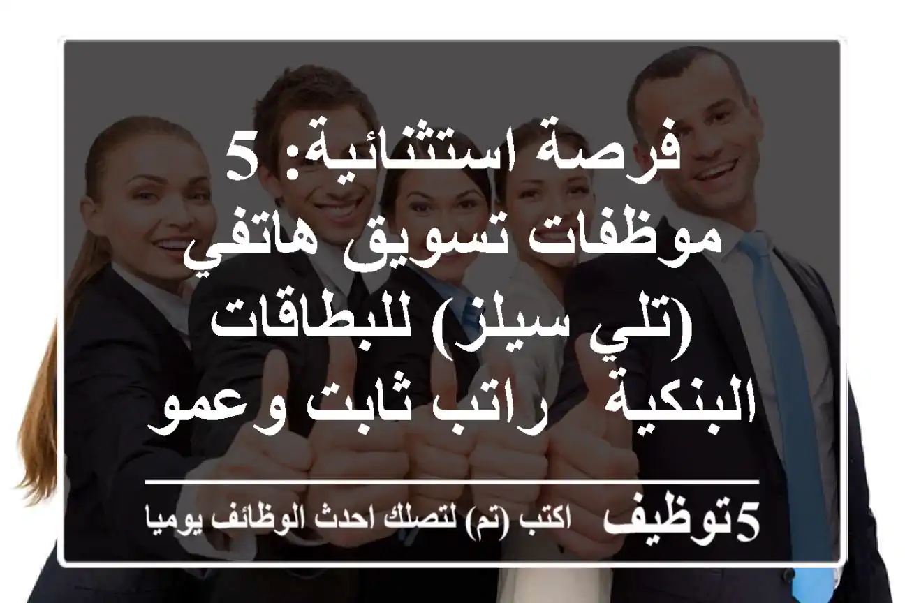 فرصة استثنائية: 5 موظفات تسويق هاتفي (تلي سيلز) للبطاقات البنكية - راتب ثابت وعمولات ضخمة!