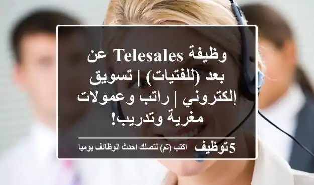 وظيفة Telesales عن بعد (للفتيات) | تسويق إلكتروني | راتب وعمولات مغرية وتدريب!