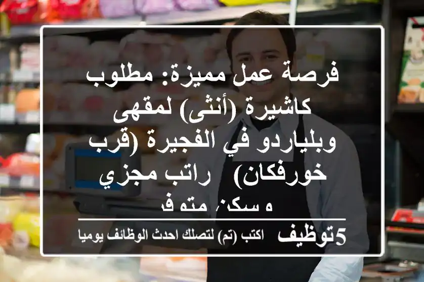 فرصة عمل مميزة: مطلوب كاشيرة (أنثى) لمقهى وبلياردو في الفجيرة (قرب خورفكان) - راتب مجزي وسكن متوفر