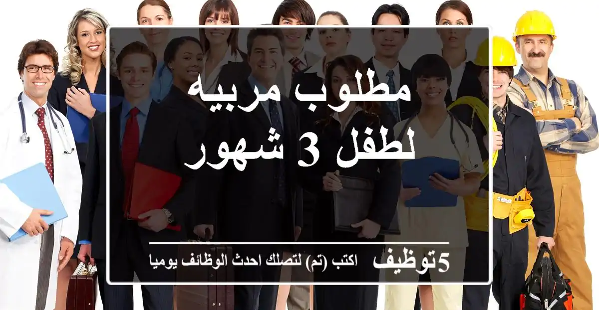 مطلوب مربيه لطفل 3 شهور