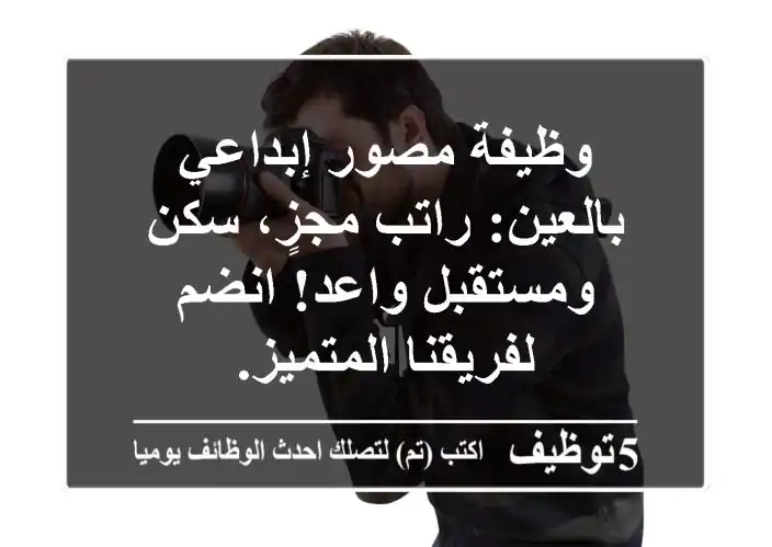 وظيفة مصور إبداعي بالعين: راتب مجزٍ، سكن ومستقبل واعد! انضم لفريقنا المتميز.